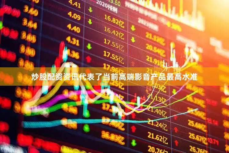 炒股配资资讯代表了当前高端影音产品最高水准