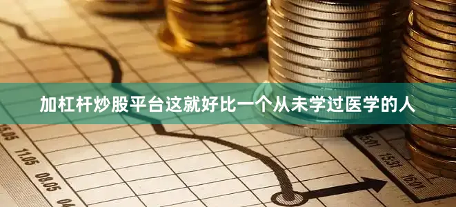加杠杆炒股平台这就好比一个从未学过医学的人