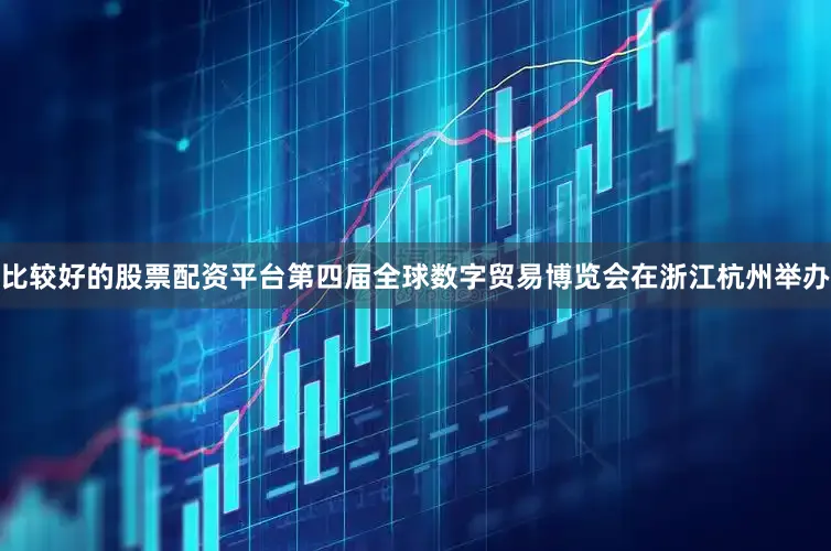 比较好的股票配资平台第四届全球数字贸易博览会在浙江杭州举办