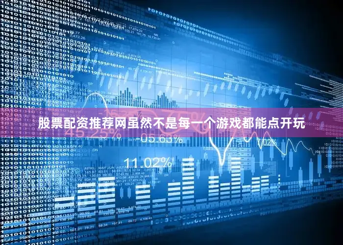 股票配资推荐网虽然不是每一个游戏都能点开玩