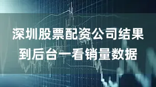 深圳股票配资公司结果到后台一看销量数据